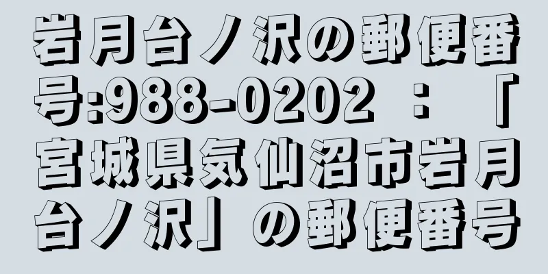 岩月台ノ沢の郵便番号:988-0202 ： 「宮城県気仙沼市岩月台ノ沢」の郵便番号