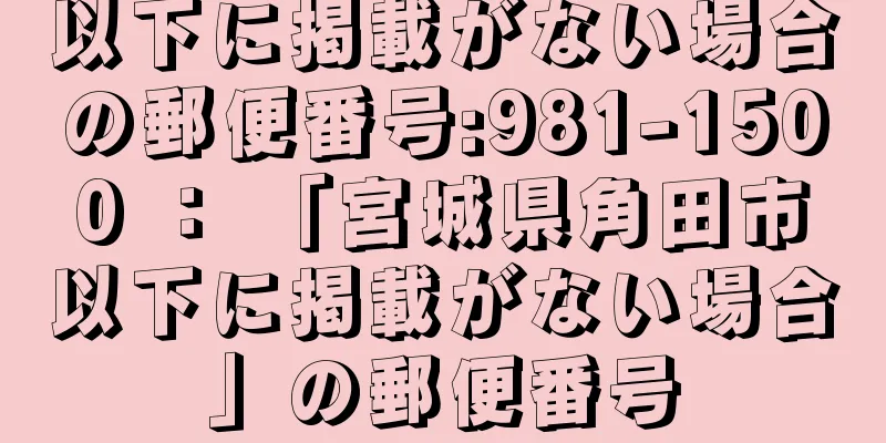 以下に掲載がない場合の郵便番号:981-1500 ： 「宮城県角田市以下に掲載がない場合」の郵便番号