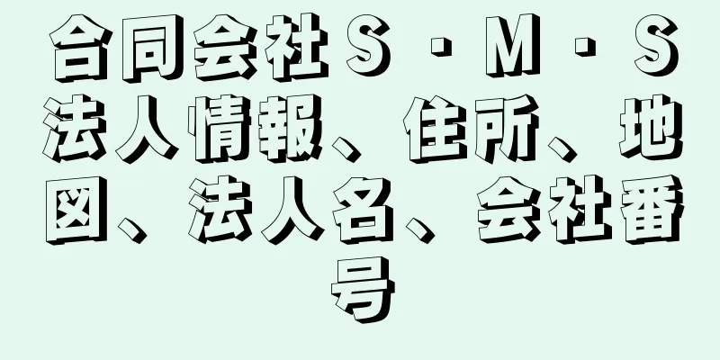 合同会社Ｓ・Ｍ・Ｓ法人情報、住所、地図、法人名、会社番号
