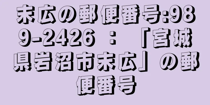 末広の郵便番号:989-2426 ： 「宮城県岩沼市末広」の郵便番号