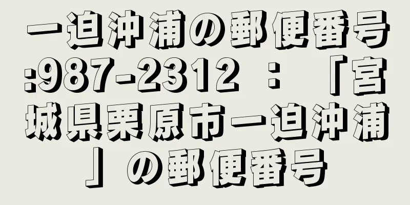 一迫沖浦の郵便番号:987-2312 ： 「宮城県栗原市一迫沖浦」の郵便番号
