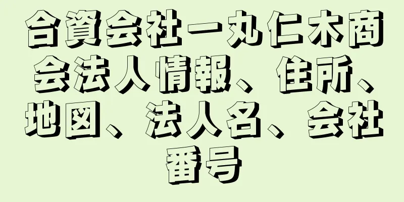 合資会社一丸仁木商会法人情報、住所、地図、法人名、会社番号