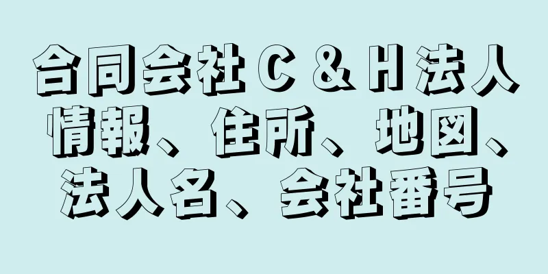 合同会社Ｃ＆Ｈ法人情報、住所、地図、法人名、会社番号