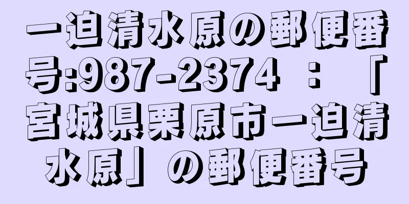 一迫清水原の郵便番号:987-2374 ： 「宮城県栗原市一迫清水原」の郵便番号