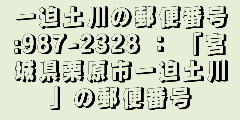 一迫土川の郵便番号:987-2328 ： 「宮城県栗原市一迫土川」の郵便番号