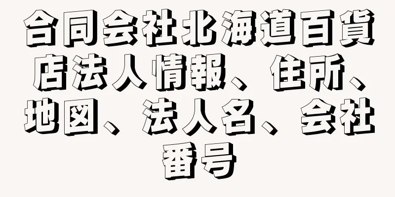 合同会社北海道百貨店法人情報、住所、地図、法人名、会社番号