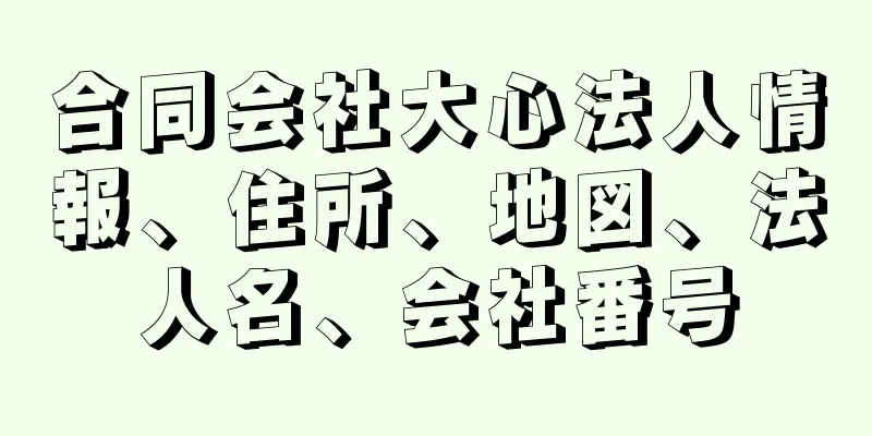 合同会社大心法人情報、住所、地図、法人名、会社番号