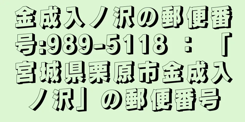 金成入ノ沢の郵便番号:989-5118 ： 「宮城県栗原市金成入ノ沢」の郵便番号