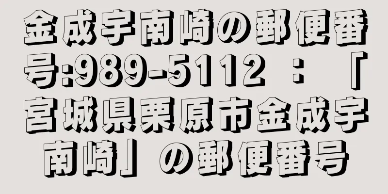 金成宇南崎の郵便番号:989-5112 ： 「宮城県栗原市金成宇南崎」の郵便番号