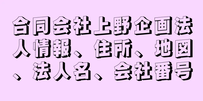 合同会社上野企画法人情報、住所、地図、法人名、会社番号