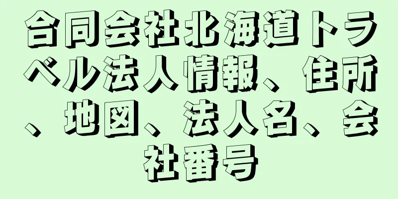 合同会社北海道トラベル法人情報、住所、地図、法人名、会社番号