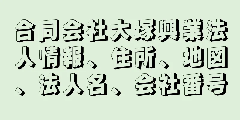 合同会社大塚興業法人情報、住所、地図、法人名、会社番号