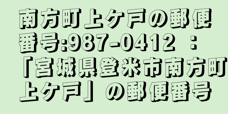 南方町上ケ戸の郵便番号:987-0412 ： 「宮城県登米市南方町上ケ戸」の郵便番号
