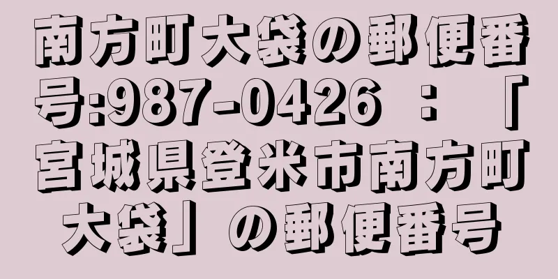 南方町大袋の郵便番号:987-0426 ： 「宮城県登米市南方町大袋」の郵便番号
