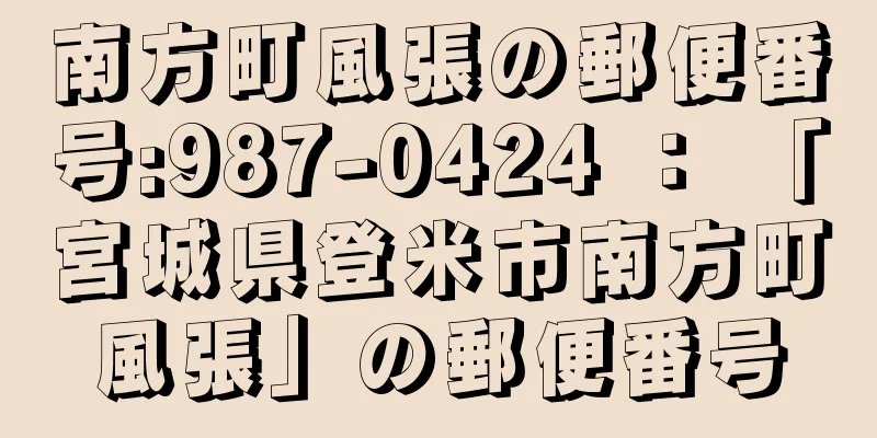南方町風張の郵便番号:987-0424 ： 「宮城県登米市南方町風張」の郵便番号