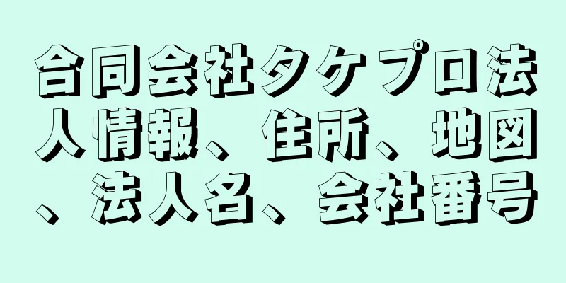 合同会社タケプロ法人情報、住所、地図、法人名、会社番号