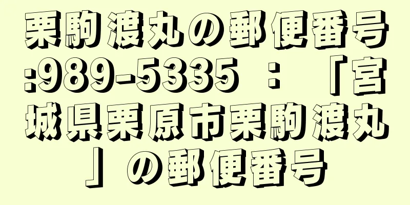栗駒渡丸の郵便番号:989-5335 ： 「宮城県栗原市栗駒渡丸」の郵便番号