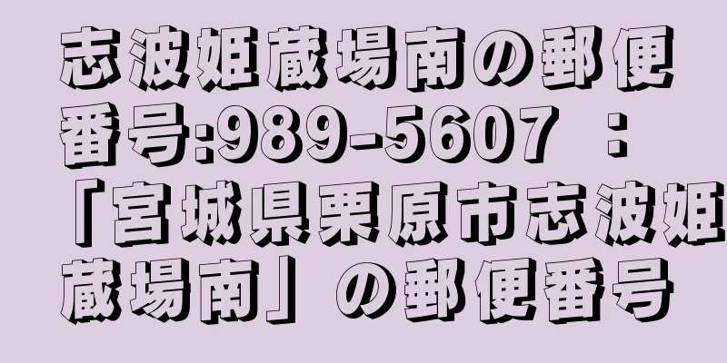 志波姫蔵場南の郵便番号:989-5607 ： 「宮城県栗原市志波姫蔵場南」の郵便番号
