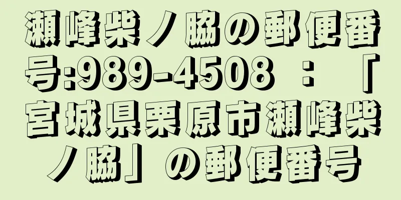 瀬峰柴ノ脇の郵便番号:989-4508 ： 「宮城県栗原市瀬峰柴ノ脇」の郵便番号