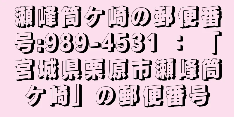 瀬峰筒ケ崎の郵便番号:989-4531 ： 「宮城県栗原市瀬峰筒ケ崎」の郵便番号