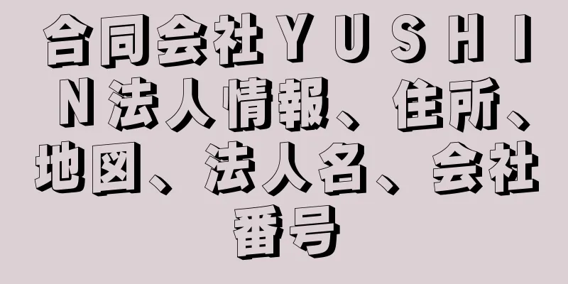 合同会社ＹＵＳＨＩＮ法人情報、住所、地図、法人名、会社番号