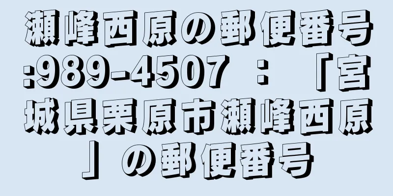 瀬峰西原の郵便番号:989-4507 ： 「宮城県栗原市瀬峰西原」の郵便番号