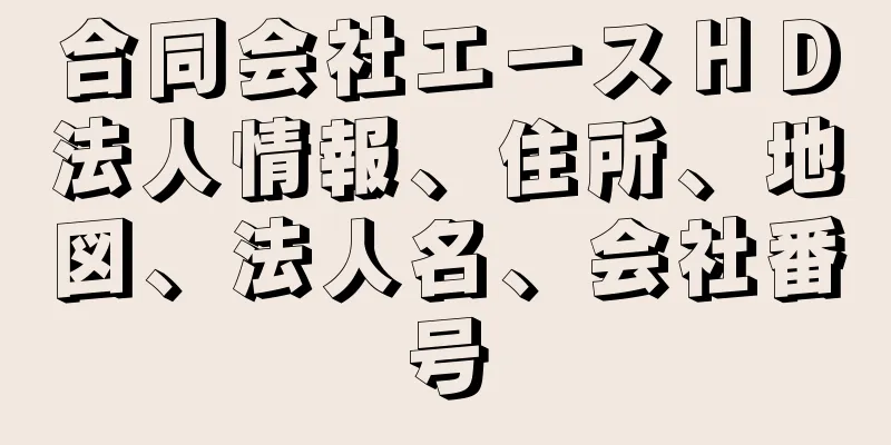合同会社エースＨＤ法人情報、住所、地図、法人名、会社番号
