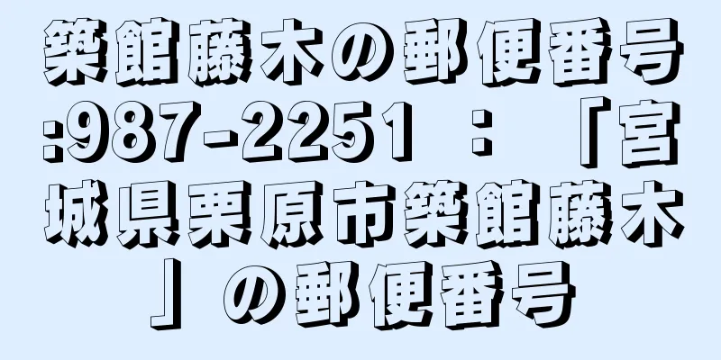 築館藤木の郵便番号:987-2251 ： 「宮城県栗原市築館藤木」の郵便番号