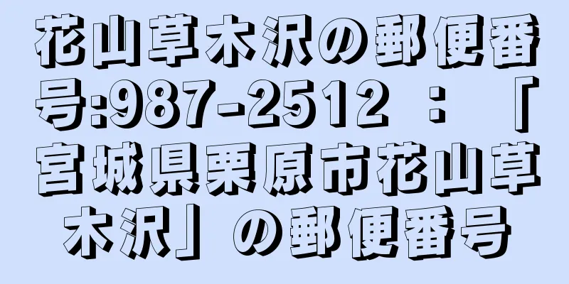 花山草木沢の郵便番号:987-2512 ： 「宮城県栗原市花山草木沢」の郵便番号