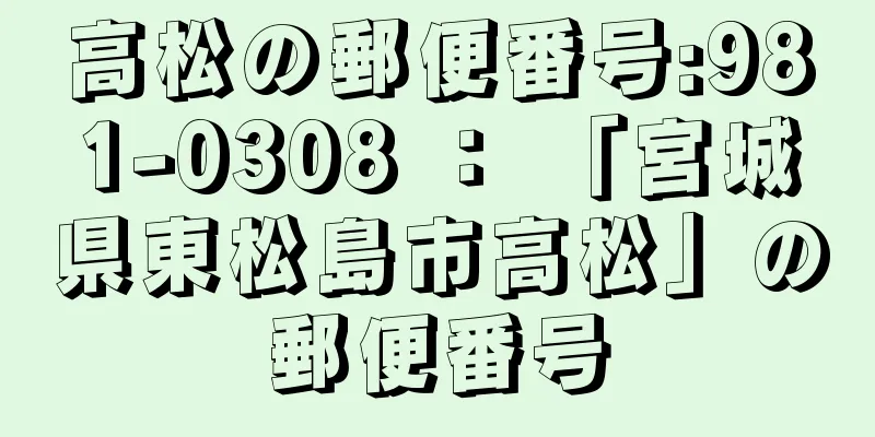 高松の郵便番号:981-0308 ： 「宮城県東松島市高松」の郵便番号