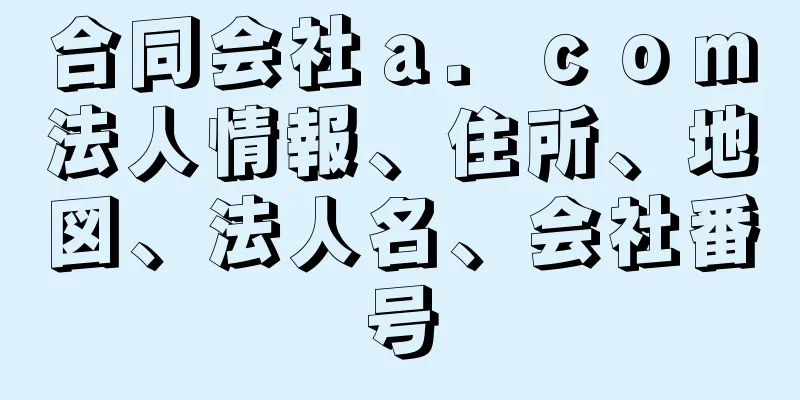 合同会社ａ．ｃｏｍ法人情報、住所、地図、法人名、会社番号