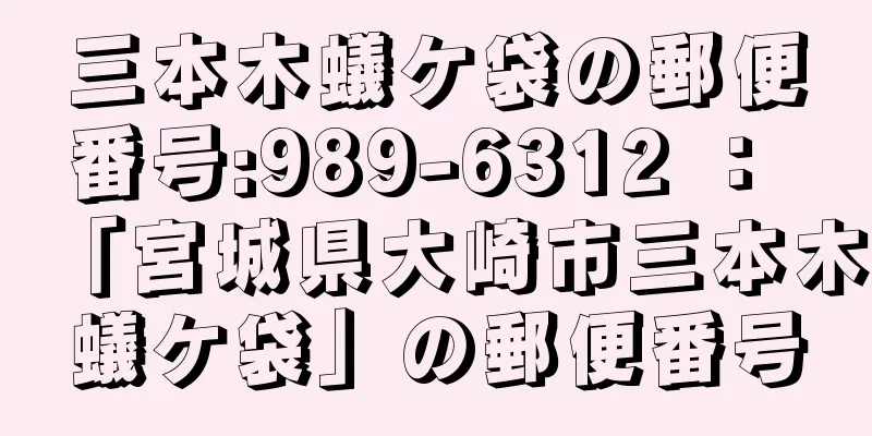 三本木蟻ケ袋の郵便番号:989-6312 ： 「宮城県大崎市三本木蟻ケ袋」の郵便番号