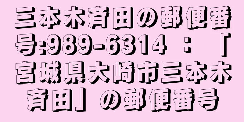 三本木斉田の郵便番号:989-6314 ： 「宮城県大崎市三本木斉田」の郵便番号