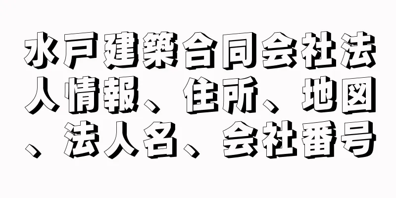 水戸建築合同会社法人情報、住所、地図、法人名、会社番号
