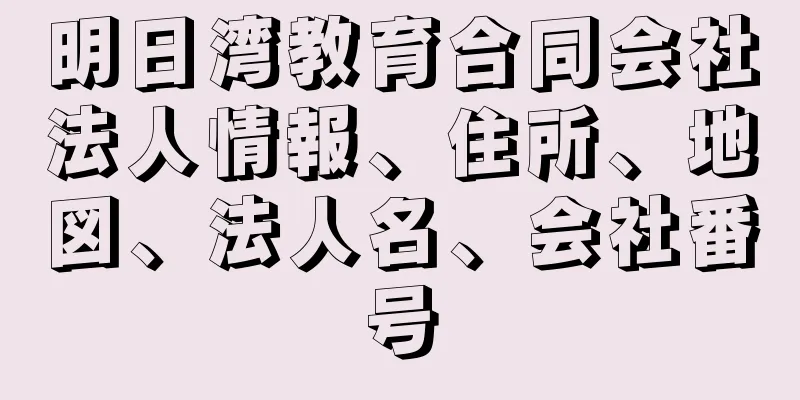 明日湾教育合同会社法人情報、住所、地図、法人名、会社番号
