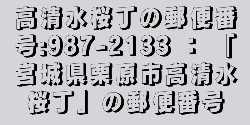 高清水桜丁の郵便番号:987-2133 ： 「宮城県栗原市高清水桜丁」の郵便番号