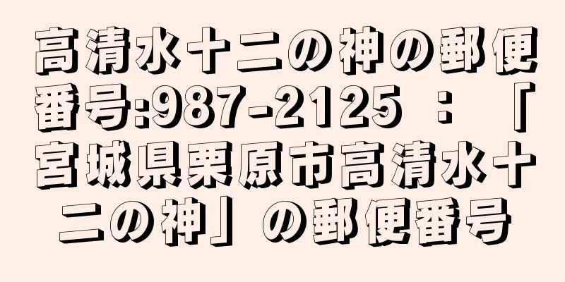 高清水十二の神の郵便番号:987-2125 ： 「宮城県栗原市高清水十二の神」の郵便番号