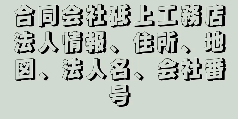 合同会社砥上工務店法人情報、住所、地図、法人名、会社番号