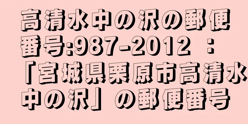 高清水中の沢の郵便番号:987-2012 ： 「宮城県栗原市高清水中の沢」の郵便番号