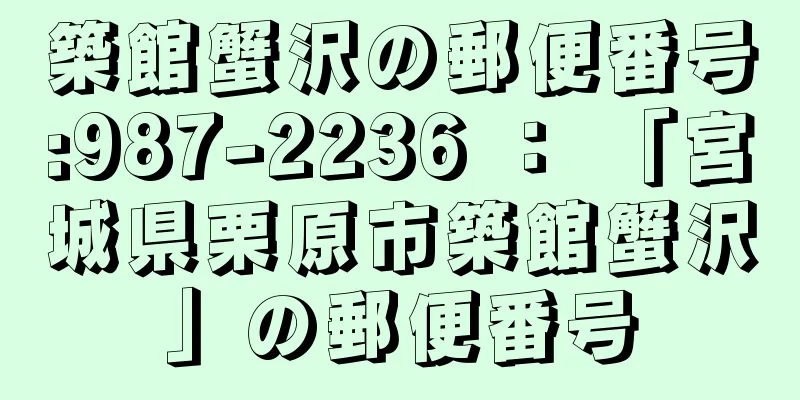 築館蟹沢の郵便番号:987-2236 ： 「宮城県栗原市築館蟹沢」の郵便番号