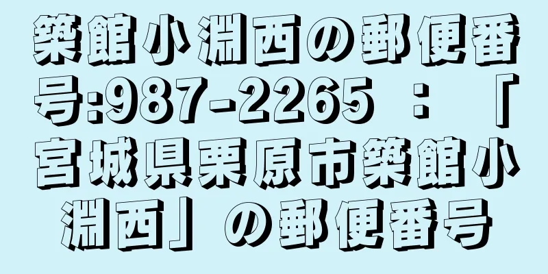 築館小淵西の郵便番号:987-2265 ： 「宮城県栗原市築館小淵西」の郵便番号