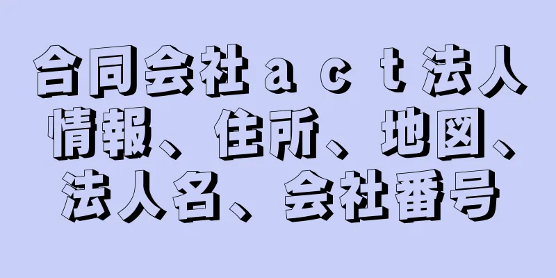 合同会社ａｃｔ法人情報、住所、地図、法人名、会社番号