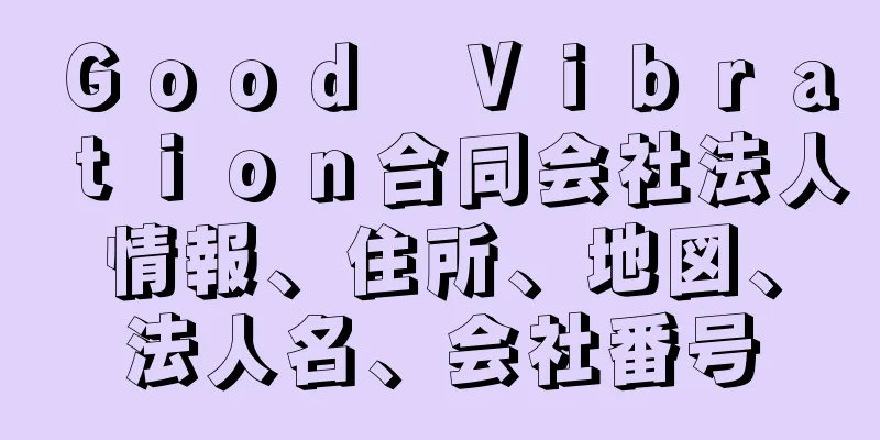 Ｇｏｏｄ　Ｖｉｂｒａｔｉｏｎ合同会社法人情報、住所、地図、法人名、会社番号