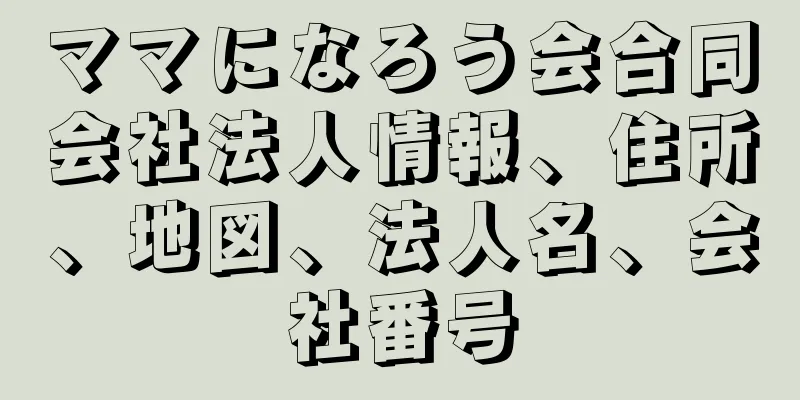 ママになろう会合同会社法人情報、住所、地図、法人名、会社番号