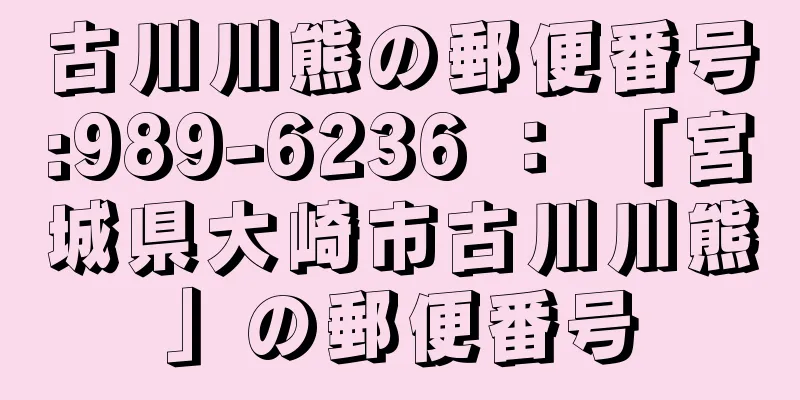 古川川熊の郵便番号:989-6236 ： 「宮城県大崎市古川川熊」の郵便番号