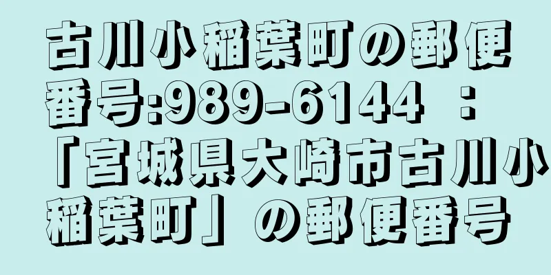 古川小稲葉町の郵便番号:989-6144 ： 「宮城県大崎市古川小稲葉町」の郵便番号