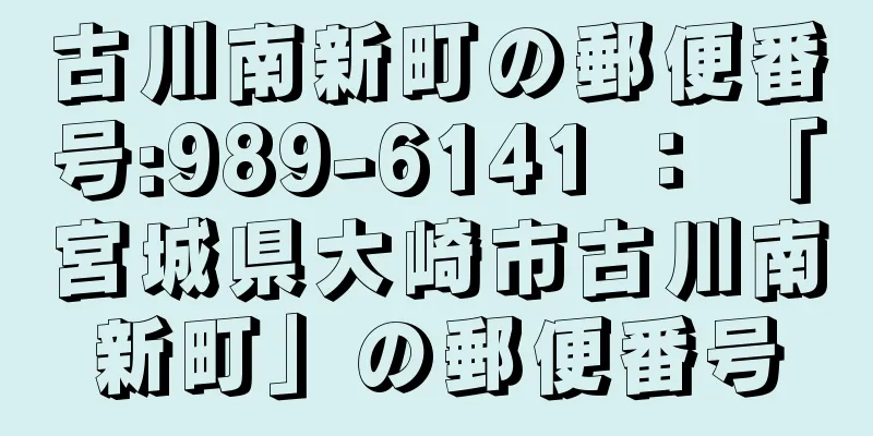 古川南新町の郵便番号:989-6141 ： 「宮城県大崎市古川南新町」の郵便番号
