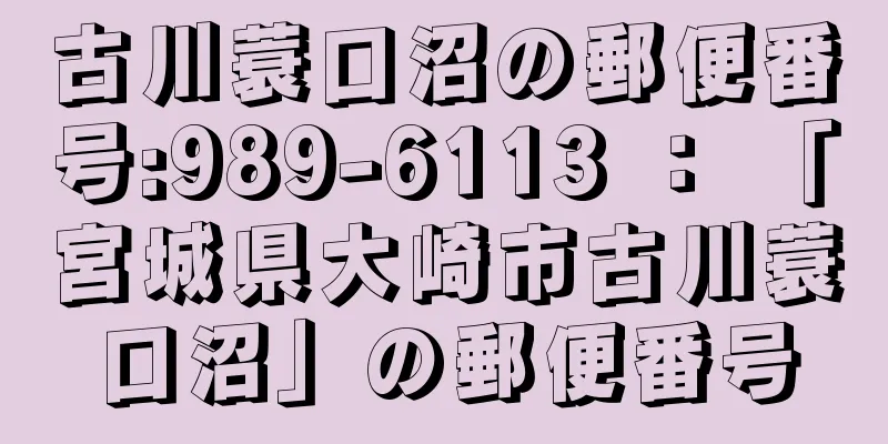 古川蓑口沼の郵便番号:989-6113 ： 「宮城県大崎市古川蓑口沼」の郵便番号