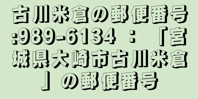 古川米倉の郵便番号:989-6134 ： 「宮城県大崎市古川米倉」の郵便番号
