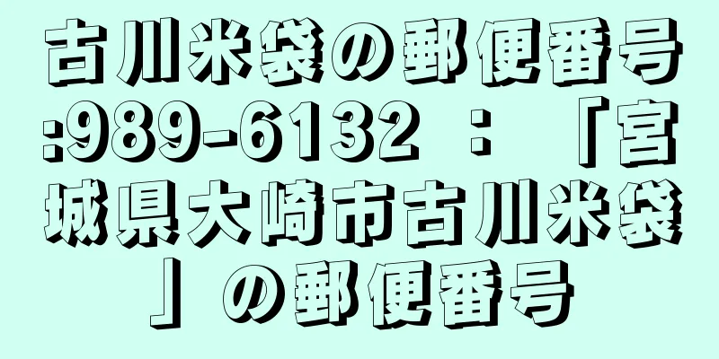 古川米袋の郵便番号:989-6132 ： 「宮城県大崎市古川米袋」の郵便番号